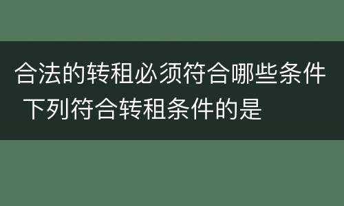 合法的转租必须符合哪些条件 下列符合转租条件的是