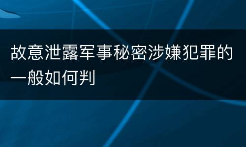 故意泄露军事秘密涉嫌犯罪的一般如何判