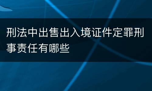刑法中出售出入境证件定罪刑事责任有哪些