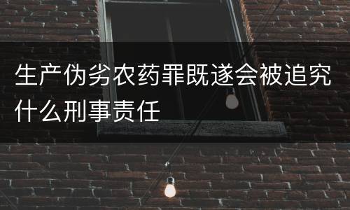 生产伪劣农药罪既遂会被追究什么刑事责任