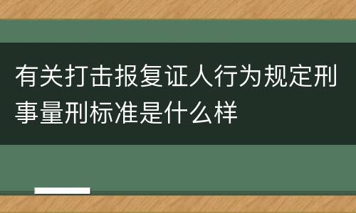 有关打击报复证人行为规定刑事量刑标准是什么样