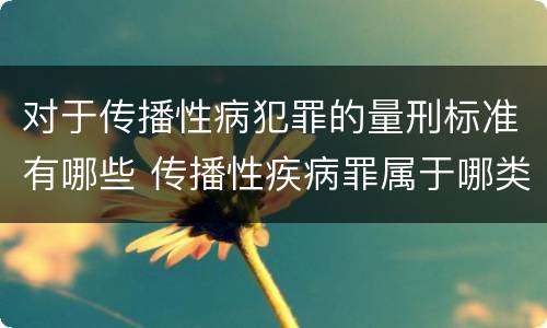 对于传播性病犯罪的量刑标准有哪些 传播性疾病罪属于哪类罪