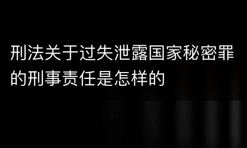 刑法关于过失泄露国家秘密罪的刑事责任是怎样的