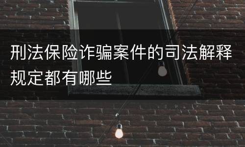 刑法保险诈骗案件的司法解释规定都有哪些