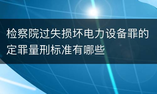 检察院过失损坏电力设备罪的定罪量刑标准有哪些