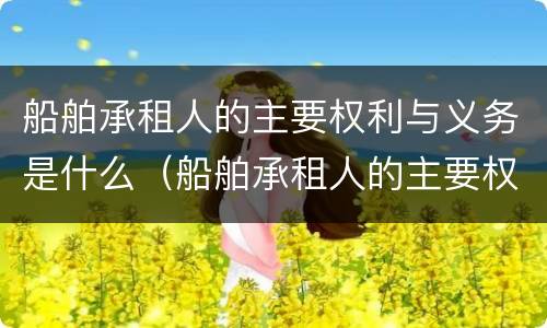 船舶承租人的主要权利与义务是什么（船舶承租人的主要权利与义务是什么呢）