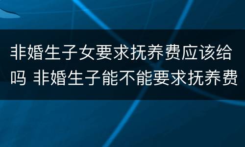 非婚生子女要求抚养费应该给吗 非婚生子能不能要求抚养费