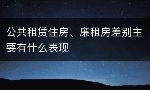 公共租赁住房、廉租房差别主要有什么表现