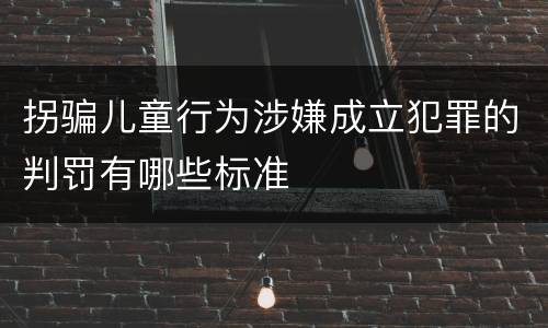 拐骗儿童行为涉嫌成立犯罪的判罚有哪些标准
