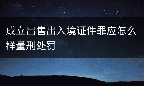 成立出售出入境证件罪应怎么样量刑处罚
