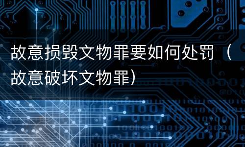 故意损毁文物罪要如何处罚（故意破坏文物罪）