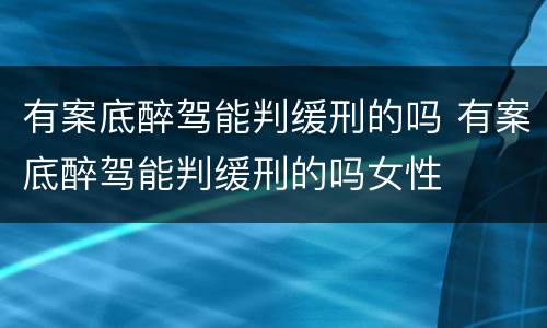 有案底醉驾能判缓刑的吗 有案底醉驾能判缓刑的吗女性