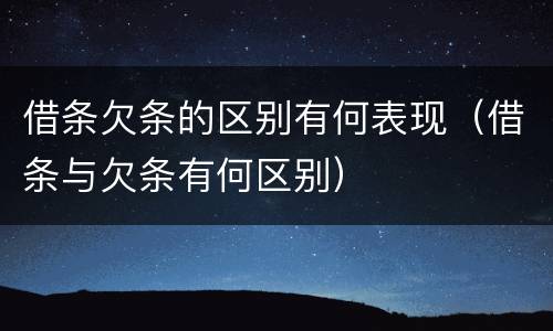 借条欠条的区别有何表现（借条与欠条有何区别）