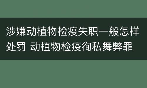 涉嫌动植物检疫失职一般怎样处罚 动植物检疫徇私舞弊罪