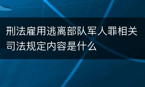 刑法雇用逃离部队军人罪相关司法规定内容是什么