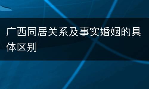 广西同居关系及事实婚姻的具体区别