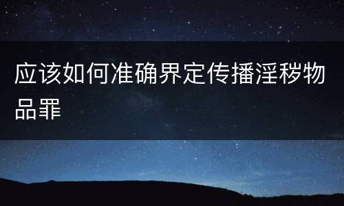 应该如何准确界定传播淫秽物品罪