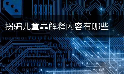 拐骗儿童罪解释内容有哪些