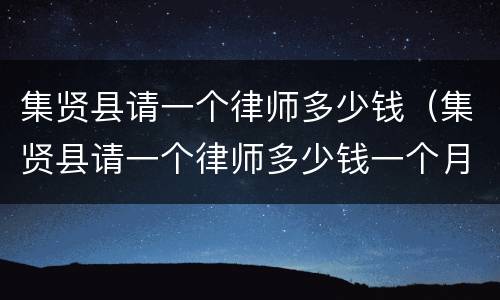 集贤县请一个律师多少钱（集贤县请一个律师多少钱一个月）