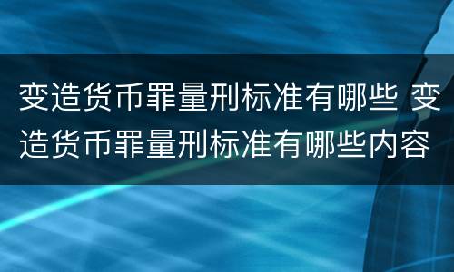 变造货币罪量刑标准有哪些 变造货币罪量刑标准有哪些内容