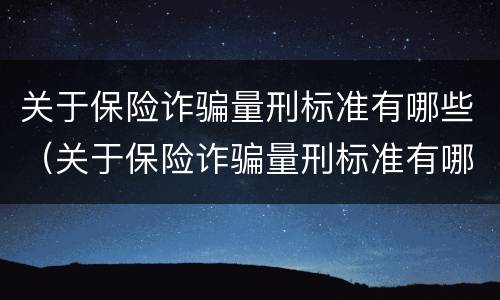关于保险诈骗量刑标准有哪些（关于保险诈骗量刑标准有哪些规定）