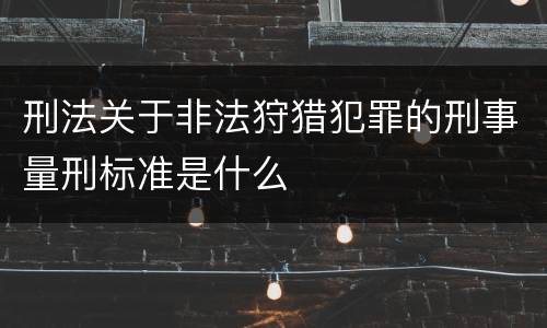 刑法关于非法狩猎犯罪的刑事量刑标准是什么