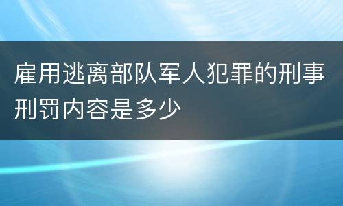 雇用逃离部队军人犯罪的刑事刑罚内容是多少