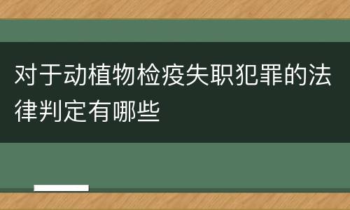 对于动植物检疫失职犯罪的法律判定有哪些