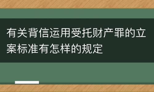 有关背信运用受托财产罪的立案标准有怎样的规定