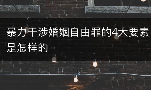 暴力干涉婚姻自由罪的4大要素是怎样的
