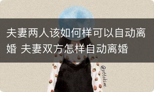 夫妻两人该如何样可以自动离婚 夫妻双方怎样自动离婚