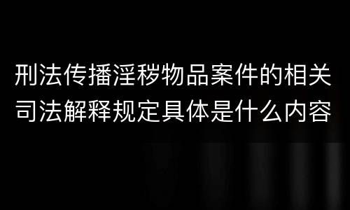 刑法传播淫秽物品案件的相关司法解释规定具体是什么内容