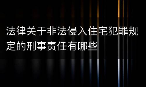法律关于非法侵入住宅犯罪规定的刑事责任有哪些