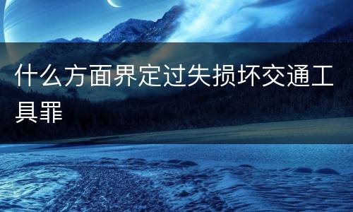 什么方面界定过失损坏交通工具罪