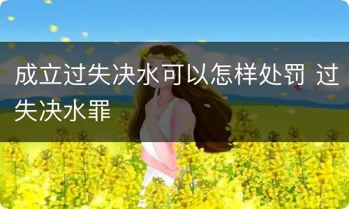 成立过失决水可以怎样处罚 过失决水罪