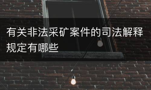 有关非法采矿案件的司法解释规定有哪些