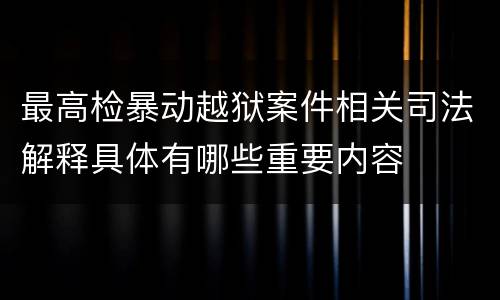 最高检暴动越狱案件相关司法解释具体有哪些重要内容