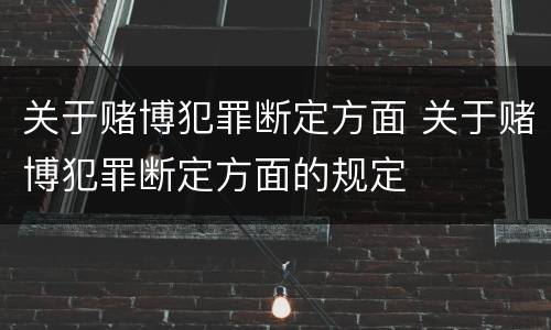 关于赌博犯罪断定方面 关于赌博犯罪断定方面的规定