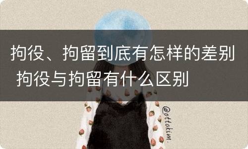 拘役、拘留到底有怎样的差别 拘役与拘留有什么区别