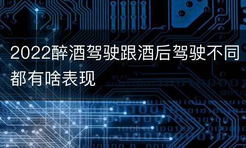 2022醉酒驾驶跟酒后驾驶不同都有啥表现