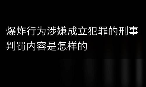 爆炸行为涉嫌成立犯罪的刑事判罚内容是怎样的