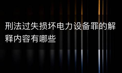 刑法过失损坏电力设备罪的解释内容有哪些