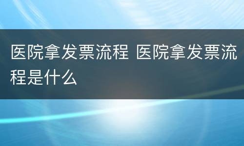 医院拿发票流程 医院拿发票流程是什么