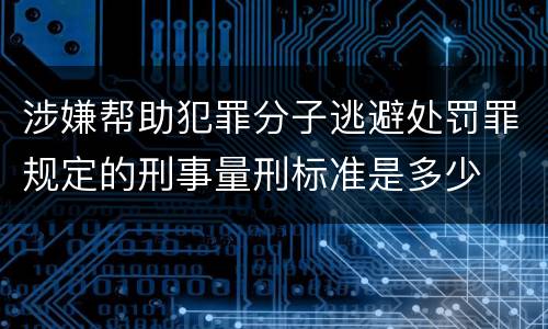 涉嫌帮助犯罪分子逃避处罚罪规定的刑事量刑标准是多少