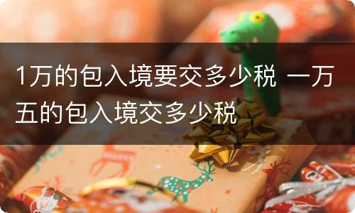 1万的包入境要交多少税 一万五的包入境交多少税