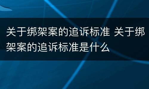 关于绑架案的追诉标准 关于绑架案的追诉标准是什么