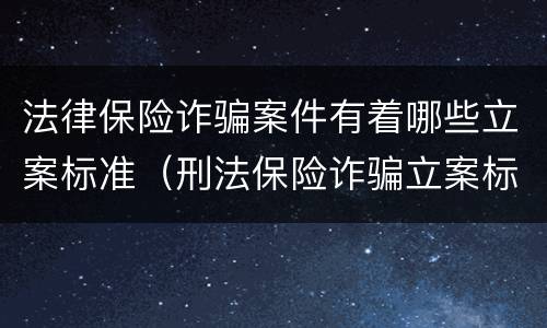 法律保险诈骗案件有着哪些立案标准（刑法保险诈骗立案标准）