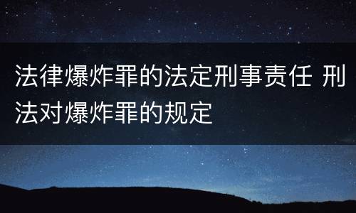 法律爆炸罪的法定刑事责任 刑法对爆炸罪的规定
