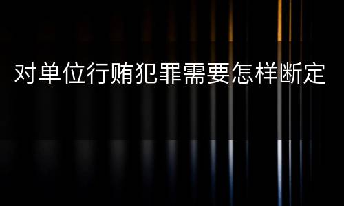 对单位行贿犯罪需要怎样断定