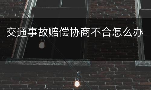 交通事故赔偿协商不合怎么办